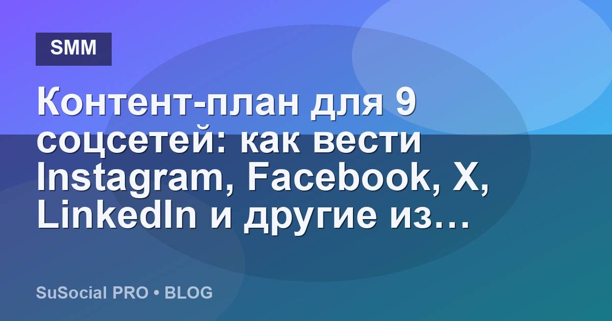 Контент-план для 9 соцсетей: как вести Instagram, Facebook, X, LinkedIn и другие из одного окна