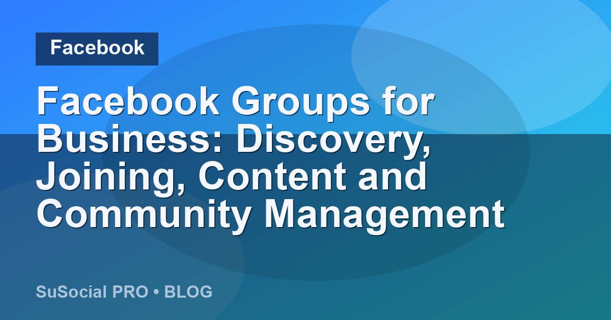 Facebook Groups for Business: Discovery, Joining, Content and Community Management