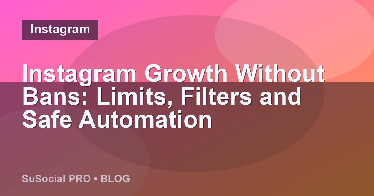 Instagram Growth Without Bans: Limits, Filters and Safe Automation
