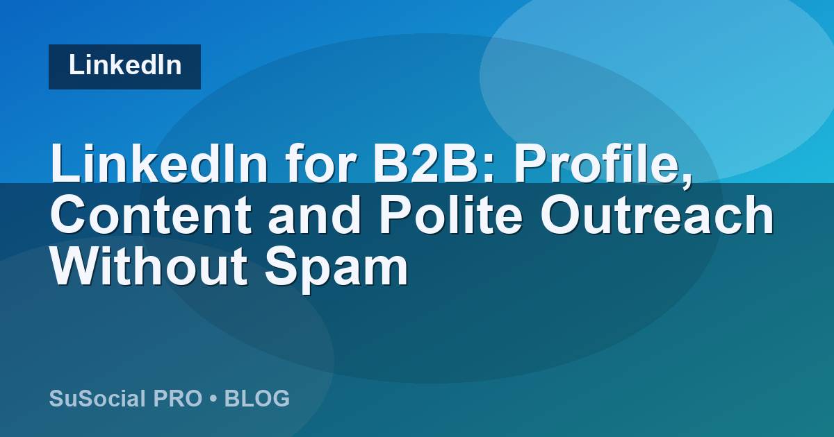LinkedIn for B2B: Profile, Content and Polite Outreach Without Spam