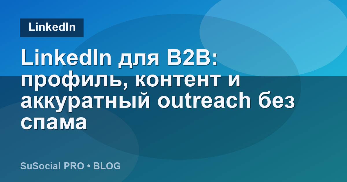 LinkedIn для B2B: профиль, контент и аккуратный outreach без спама