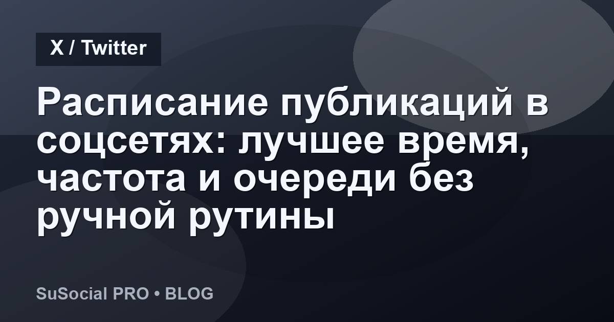 Расписание публикаций в соцсетях: лучшее время, частота и очереди без ручной рутины