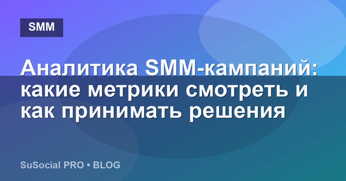 Аналитика SMM-кампаний: какие метрики смотреть и как принимать решения